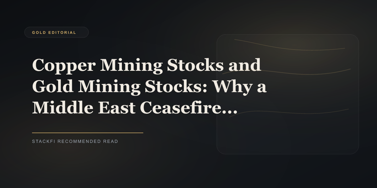 Copper Mining Stocks and Gold Mining Stocks: Why a Middle East Ceasefire Favors Both